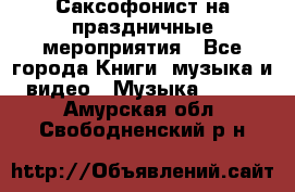 Саксофонист на праздничные мероприятия - Все города Книги, музыка и видео » Музыка, CD   . Амурская обл.,Свободненский р-н